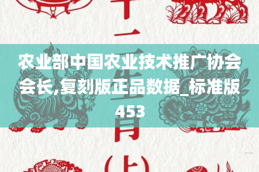 农业部中国农业技术推广协会会长,复刻版正品数据_标准版453