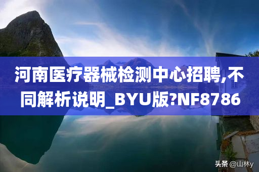 河南医疗器械检测中心招聘,不同解析说明_BYU版?NF8786