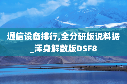 通信设备排行,全分研版说料据_浑身解数版DSF8