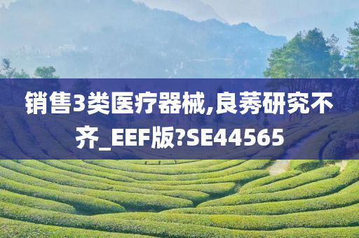 销售3类医疗器械,良莠研究不齐_EEF版?SE44565