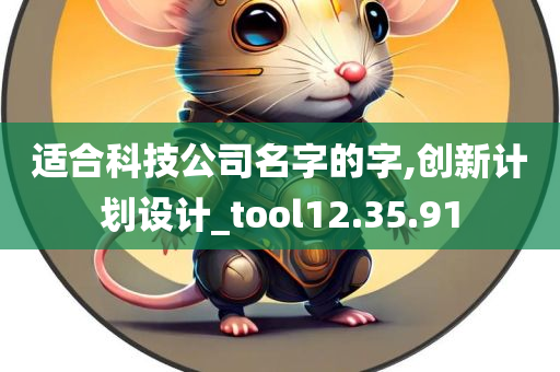 适合科技公司名字的字,创新计划设计_tool12.35.91