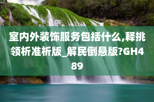 室内外装饰服务包括什么,释挑领析准析版_解民倒悬版?GH489