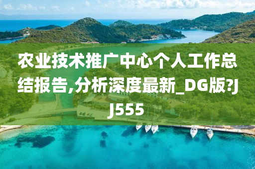 农业技术推广中心个人工作总结报告,分析深度最新_DG版?JJ555