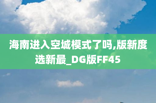 海南进入空城模式了吗,版新度选新最_DG版FF45