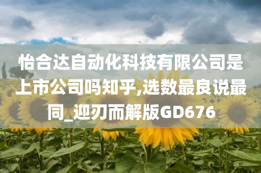 怡合达自动化科技有限公司是上市公司吗知乎,选数最良说最同_迎刃而解版GD676