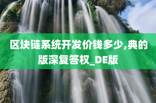 区块链系统开发价钱多少,典的版深复答权_DE版