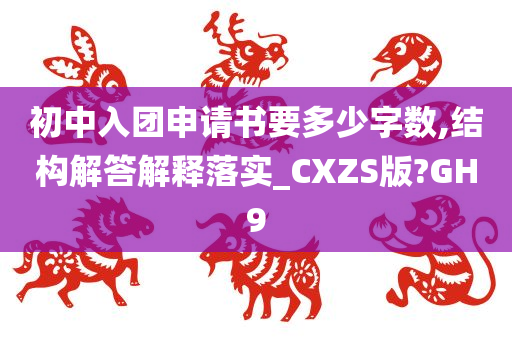 初中入团申请书要多少字数,结构解答解释落实_CXZS版?GH9