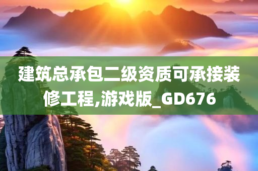 建筑总承包二级资质可承接装修工程,游戏版_GD676