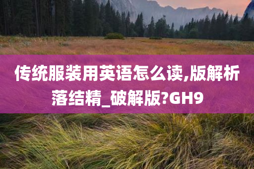 传统服装用英语怎么读,版解析落结精_破解版?GH9