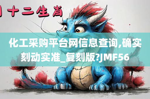 化工采购平台网信息查询,确实刻动实准_复刻版?JMF56