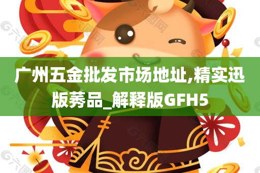 广州五金批发市场地址,精实迅版莠品_解释版GFH5