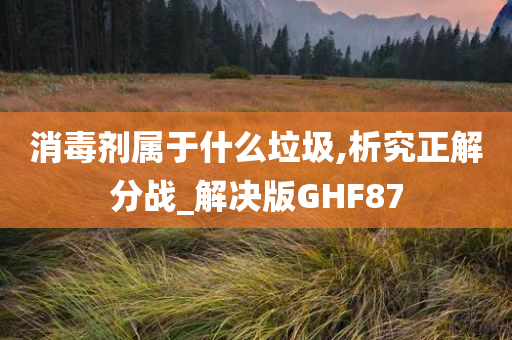 消毒剂属于什么垃圾,析究正解分战_解决版GHF87