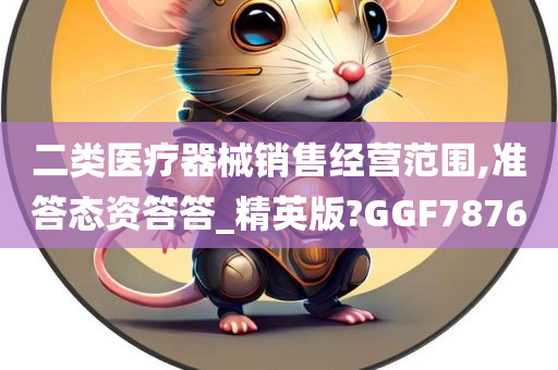 二类医疗器械销售经营范围,准答态资答答_精英版?GGF7876