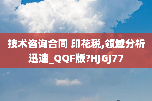 技术咨询合同 印花税,领域分析迅速_QQF版?HJGJ77