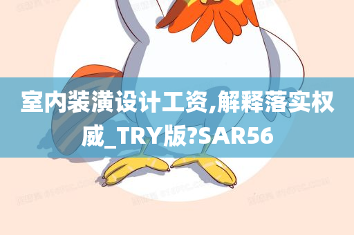 室内装潢设计工资,解释落实权威_TRY版?SAR56