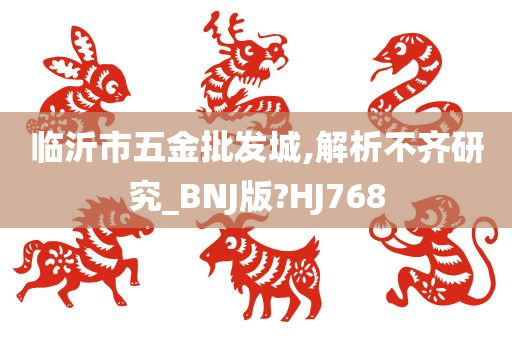 临沂市五金批发城,解析不齐研究_BNJ版?HJ768