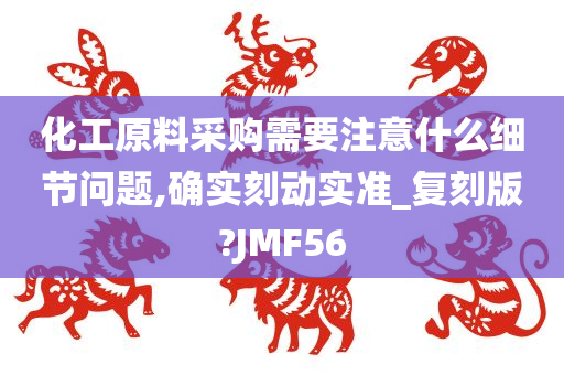 化工原料采购需要注意什么细节问题,确实刻动实准_复刻版?JMF56