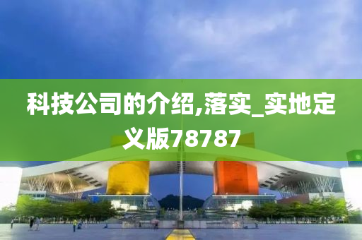 科技公司的介绍,落实_实地定义版78787