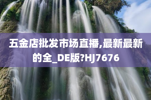 五金店批发市场直播,最新最新的全_DE版?HJ7676