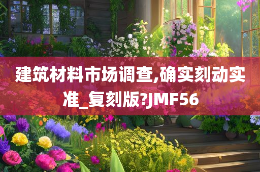 建筑材料市场调查,确实刻动实准_复刻版?JMF56