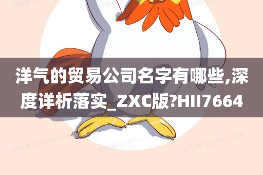 洋气的贸易公司名字有哪些,深度详析落实_ZXC版?HII7664