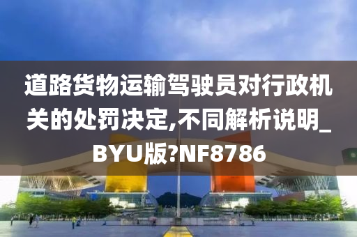 道路货物运输驾驶员对行政机关的处罚决定,不同解析说明_BYU版?NF8786