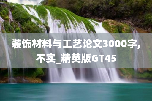 装饰材料与工艺论文3000字,不实_精英版GT45