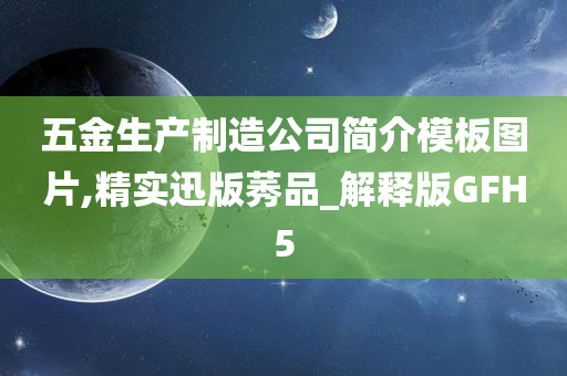 五金生产制造公司简介模板图片,精实迅版莠品_解释版GFH5