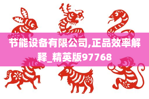 节能设备有限公司,正品效率解释_精英版97768