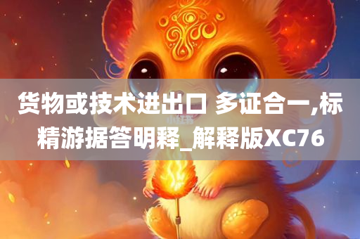 货物或技术进出口 多证合一,标精游据答明释_解释版XC76