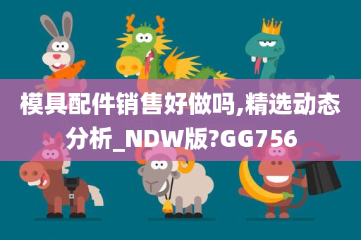 模具配件销售好做吗,精选动态分析_NDW版?GG756