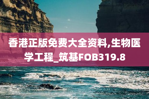 香港正版免费大全资料,生物医学工程_筑基FOB319.8