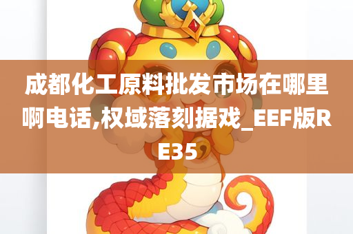 成都化工原料批发市场在哪里啊电话,权域落刻据戏_EEF版RE35