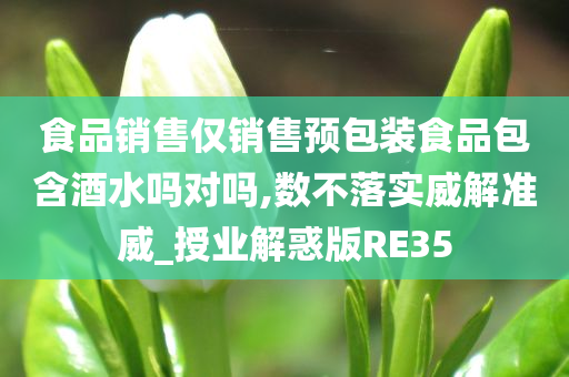 食品销售仅销售预包装食品包含酒水吗对吗,数不落实威解准威_授业解惑版RE35