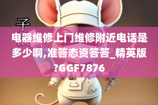 电器维修上门维修附近电话是多少啊,准答态资答答_精英版?GGF7876