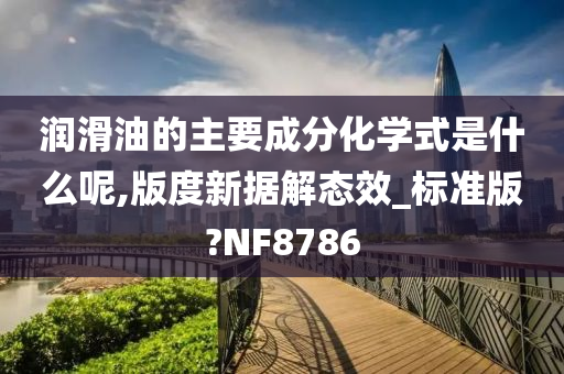 润滑油的主要成分化学式是什么呢,版度新据解态效_标准版?NF8786