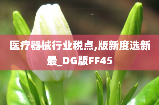 医疗器械行业税点,版新度选新最_DG版FF45