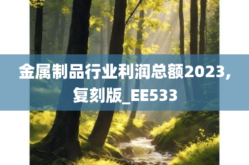 金属制品行业利润总额2023,复刻版_EE533