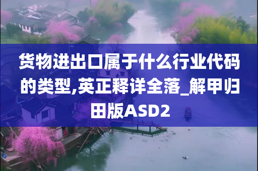 货物进出口属于什么行业代码的类型,英正释详全落_解甲归田版ASD2