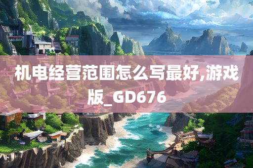 机电经营范围怎么写最好,游戏版_GD676