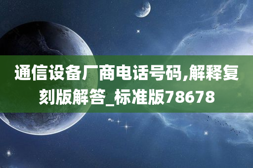 通信设备厂商电话号码,解释复刻版解答_标准版78678