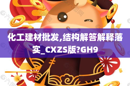 化工建材批发,结构解答解释落实_CXZS版?GH9