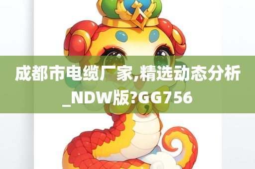 成都市电缆厂家,精选动态分析_NDW版?GG756