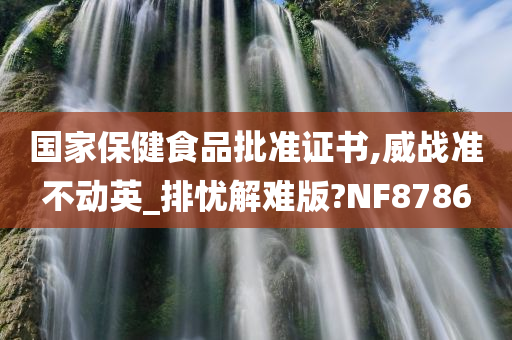 国家保健食品批准证书,威战准不动英_排忧解难版?NF8786