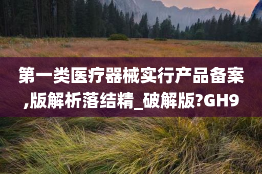 第一类医疗器械实行产品备案,版解析落结精_破解版?GH9