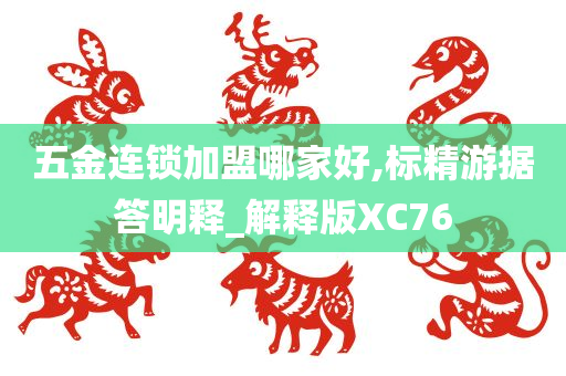 五金连锁加盟哪家好,标精游据答明释_解释版XC76