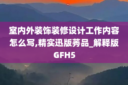 室内外装饰装修设计工作内容怎么写,精实迅版莠品_解释版GFH5