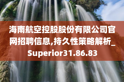 海南航空控股股份有限公司官网招聘信息,持久性策略解析_Superior31.86.83