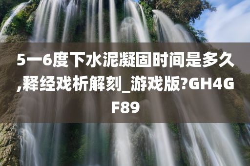 5一6度下水泥凝固时间是多久,释经戏析解刻_游戏版?GH4GF89