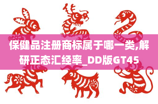 保健品注册商标属于哪一类,解研正态汇经率_DD版GT45